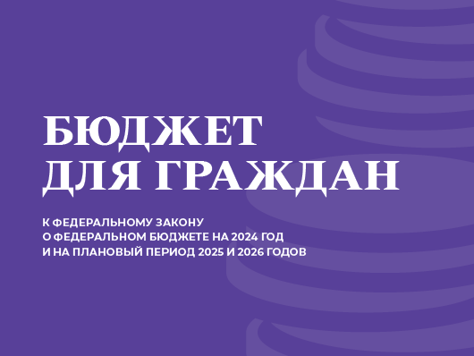 Федеральный бюджет для граждан на 2024 год  и на плановый период 2025 и 2026 годов.